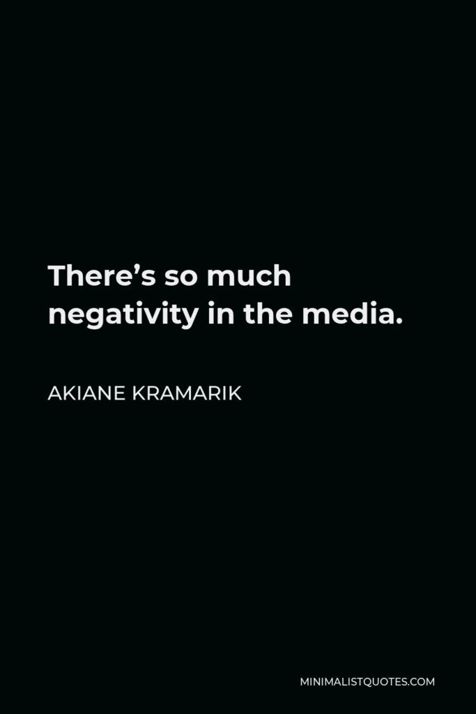 Akiane Kramarik Quote - There’s so much negativity in the media.