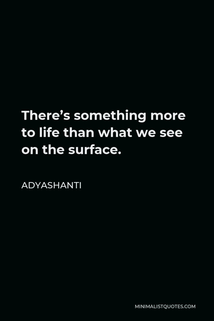 Adyashanti Quote - There’s something more to life than what we see on the surface.