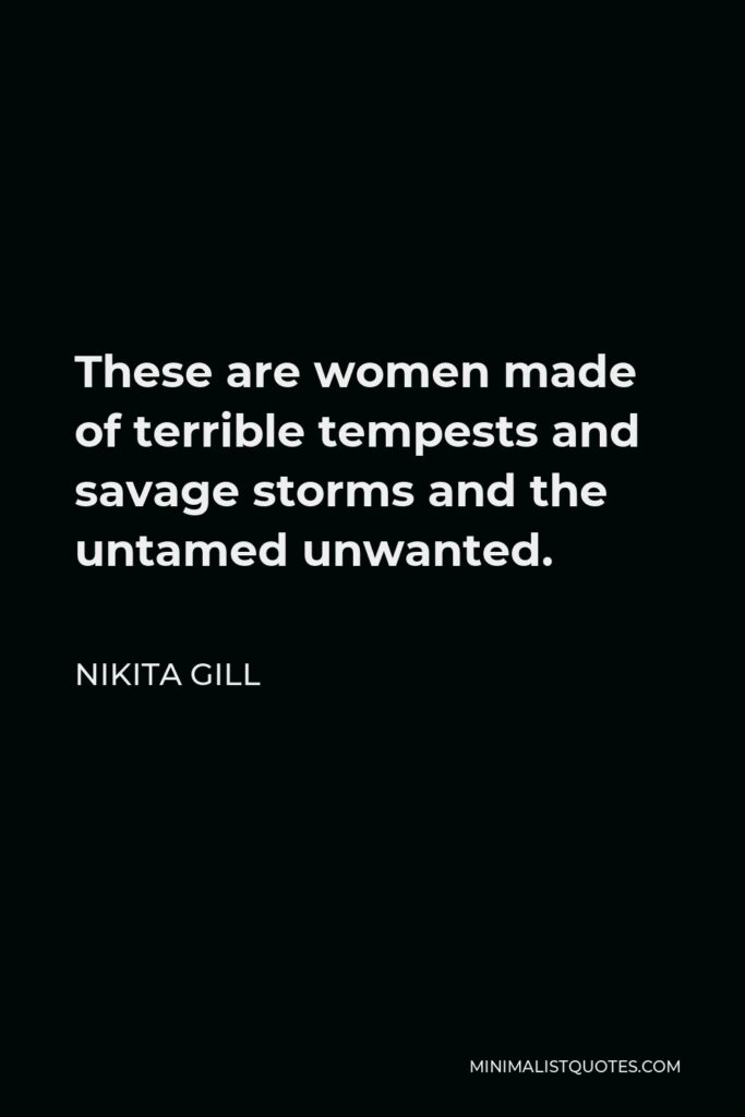 Nikita Gill Quote - These are women made of terrible tempests and savage storms and the untamed unwanted.