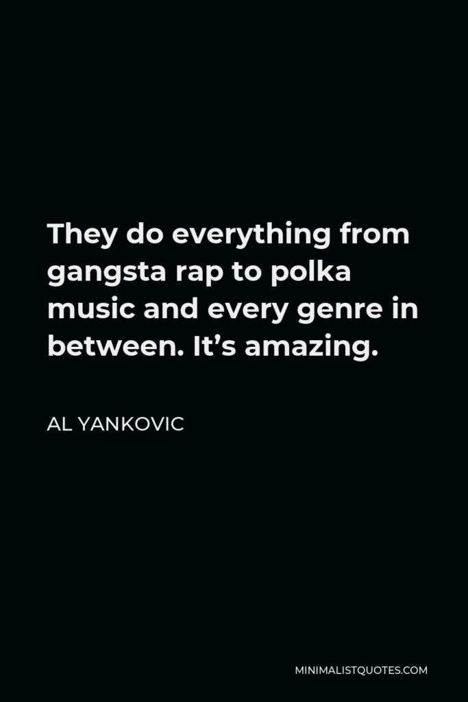 Al Yankovic Quote - They do everything from gangsta rap to polka music and every genre in between. It’s amazing.
