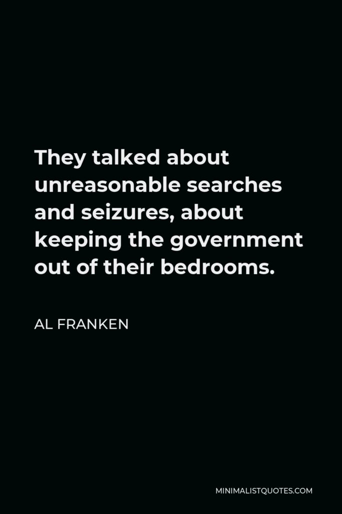 Al Franken Quote - They talked about unreasonable searches and seizures, about keeping the government out of their bedrooms.