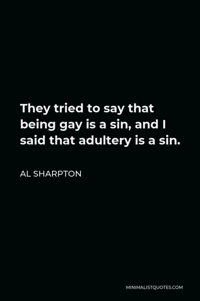 Al Sharpton Quote - They tried to say that being gay is a sin, and I said that adultery is a sin.