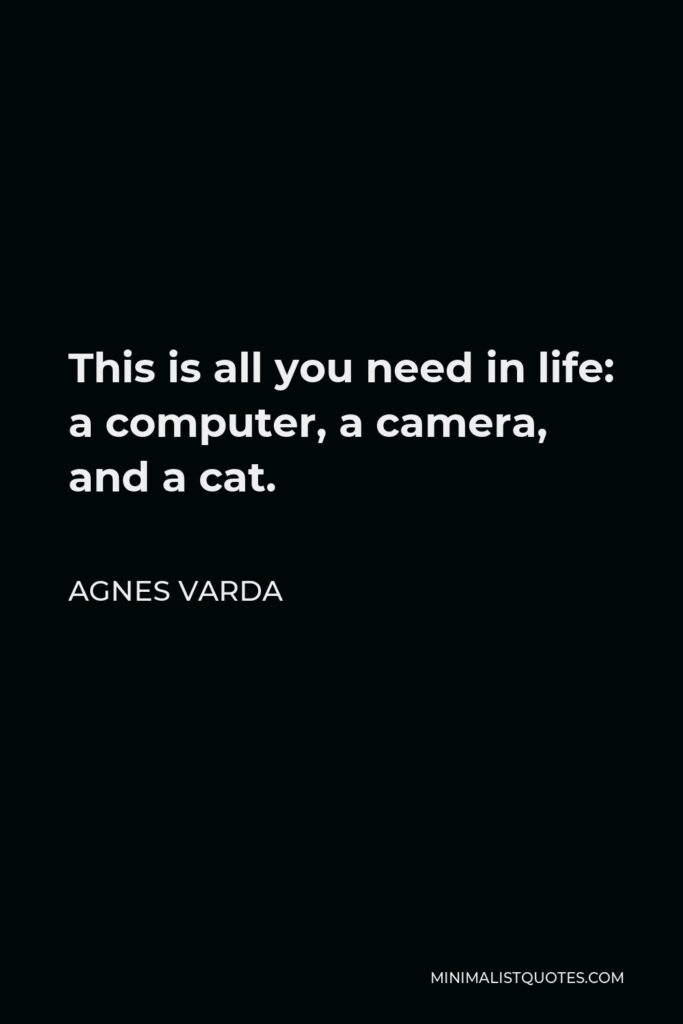 Agnes Varda Quote - This is all you need in life: a computer, a camera, and a cat.