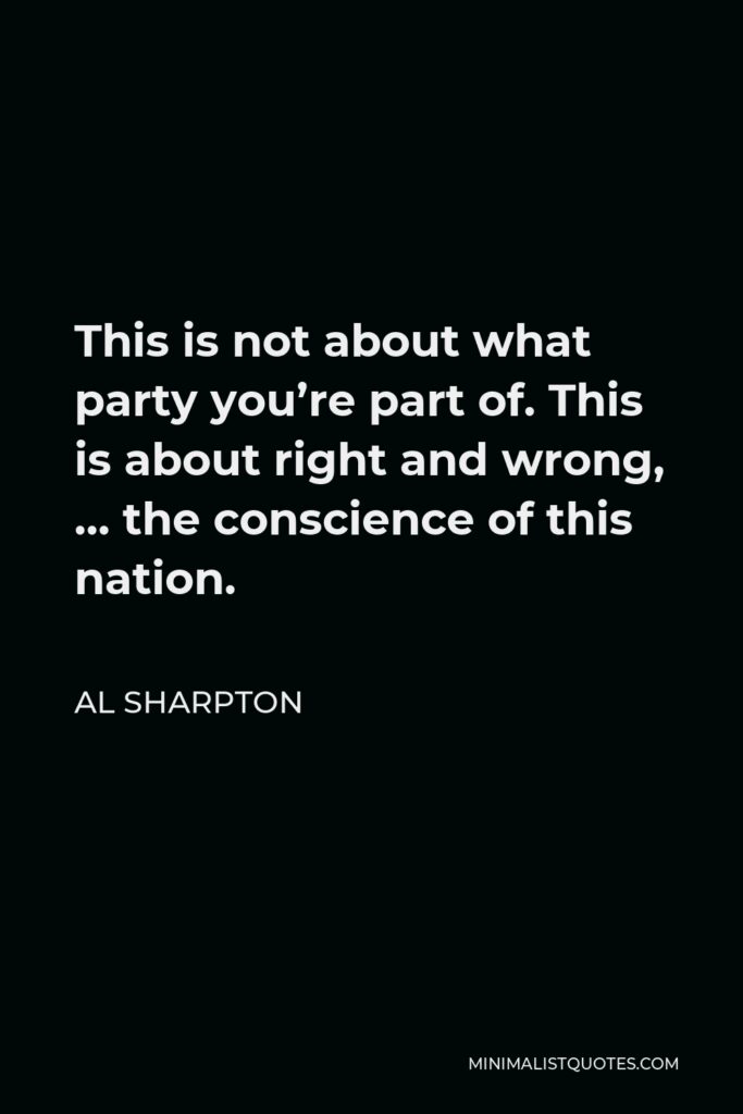 Al Sharpton Quote - This is not about what party you’re part of. This is about right and wrong, … the conscience of this nation.