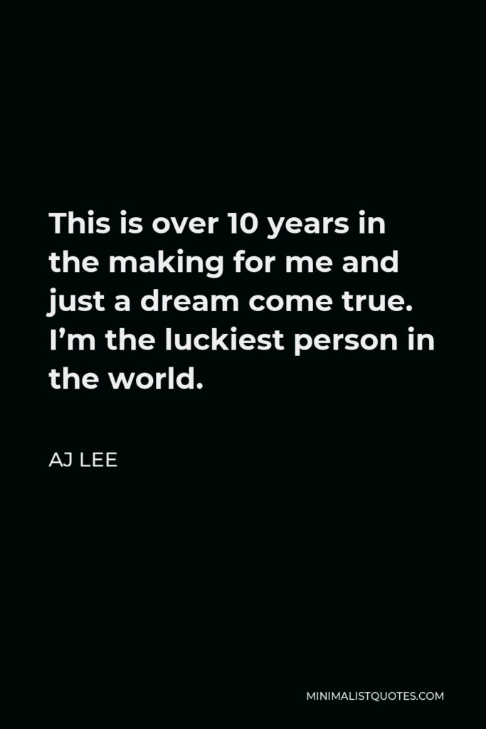 AJ Lee Quote - This is over 10 years in the making for me and just a dream come true. I’m the luckiest person in the world.