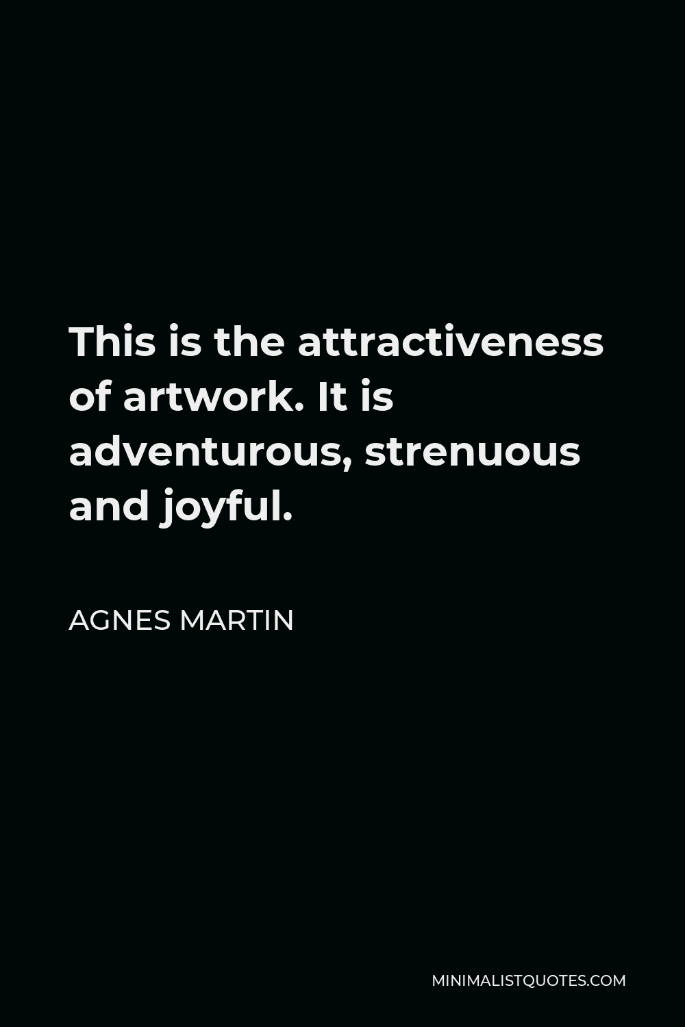 Agnes Martin Quote - This is the attractiveness of artwork. It is adventurous, strenuous and joyful.