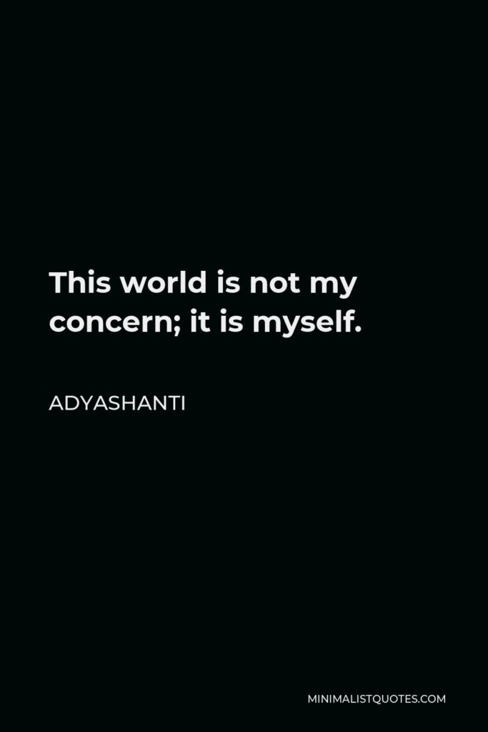 Adyashanti Quote - This world is not my concern; it is myself.