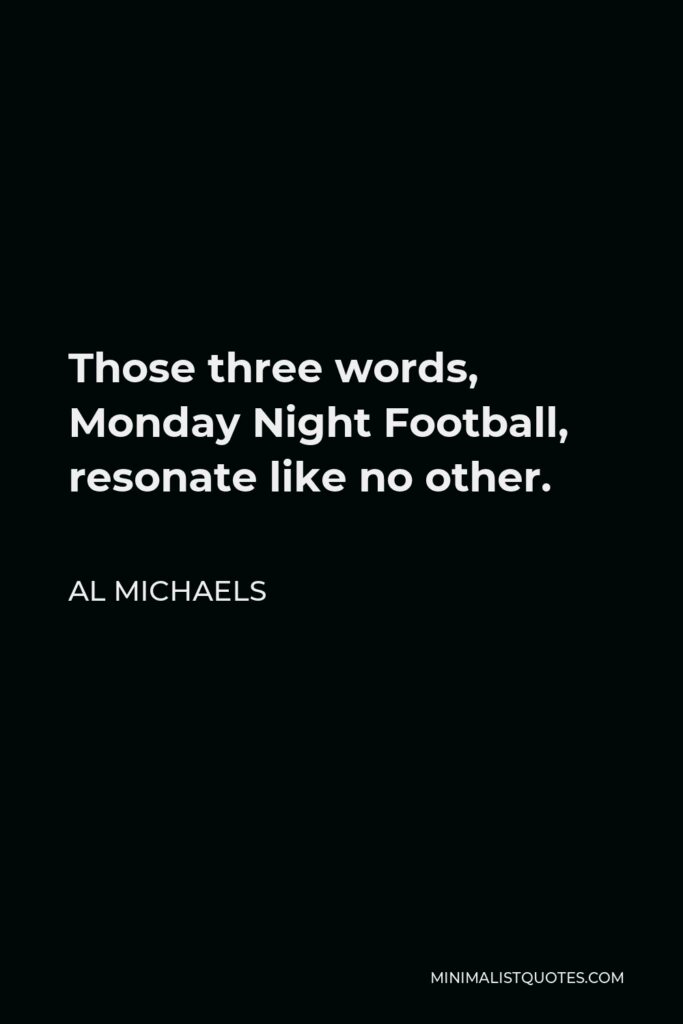 Al Michaels Quote - Those three words, Monday Night Football, resonate like no other.