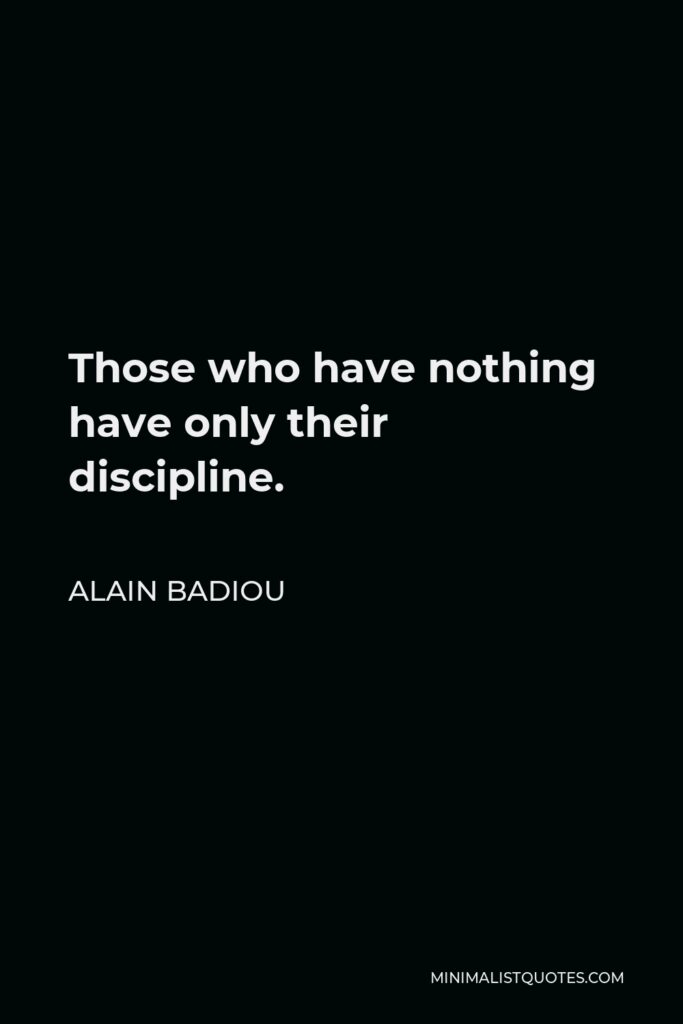 Alain Badiou Quote - Those who have nothing have only their discipline.