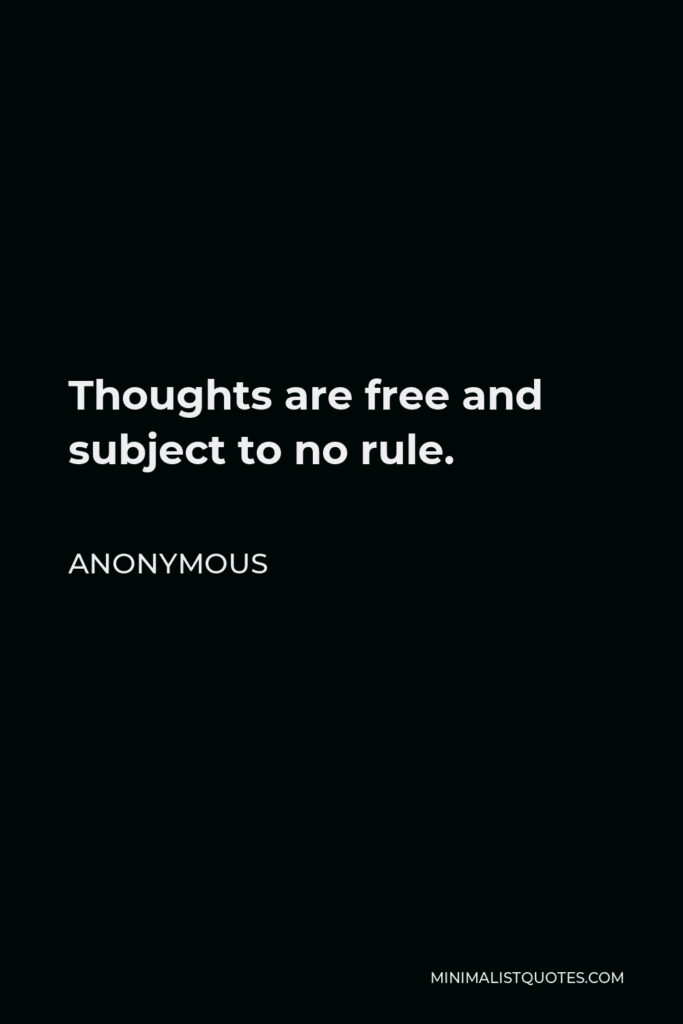 Anonymous Quote - Thoughts are free and subject to no rule.