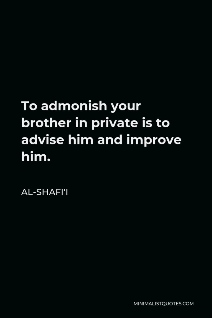 Al-Shafi'i Quote - To admonish your brother in private is to advise him and improve him.