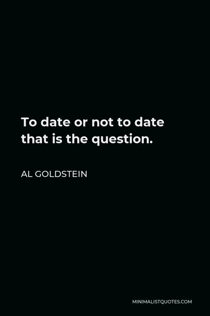 Al Goldstein Quote - To date or not to date that is the question.