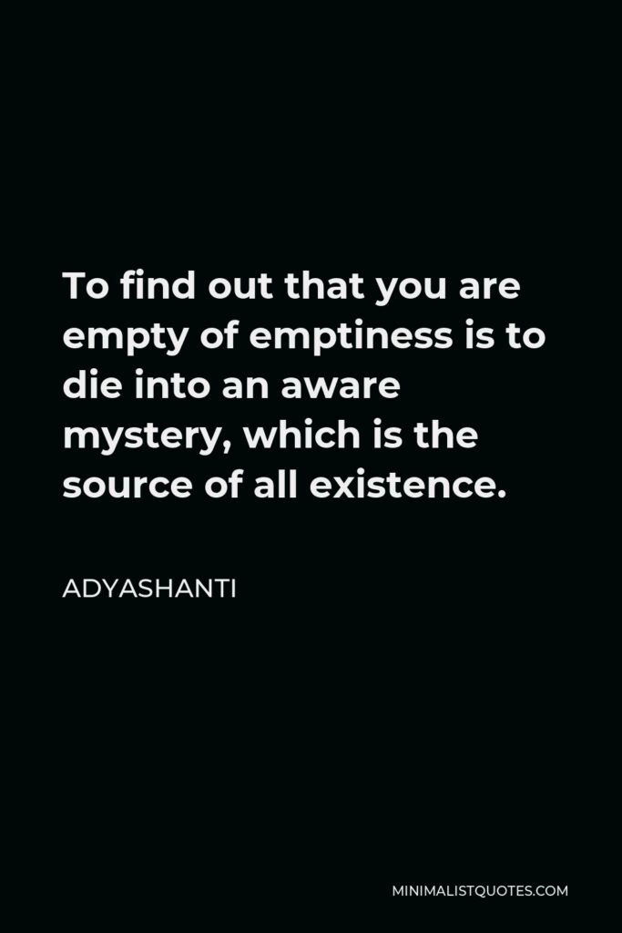 Adyashanti Quote - To find out that you are empty of emptiness is to die into an aware mystery, which is the source of all existence.