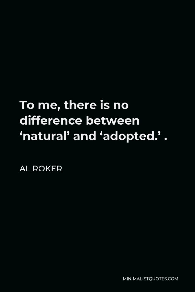 Al Roker Quote - To me, there is no difference between ‘natural’ and ‘adopted.’ .