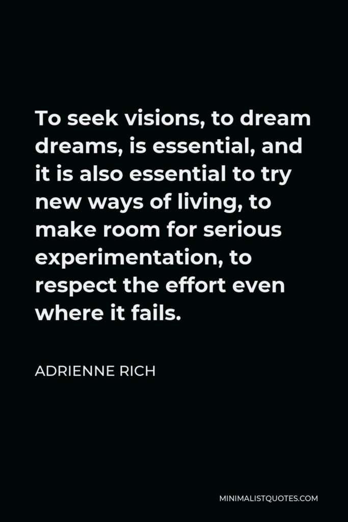 Adrienne Rich Quote - To seek visions, to dream dreams, is essential, and it is also essential to try new ways of living, to make room for serious experimentation, to respect the effort even where it fails.