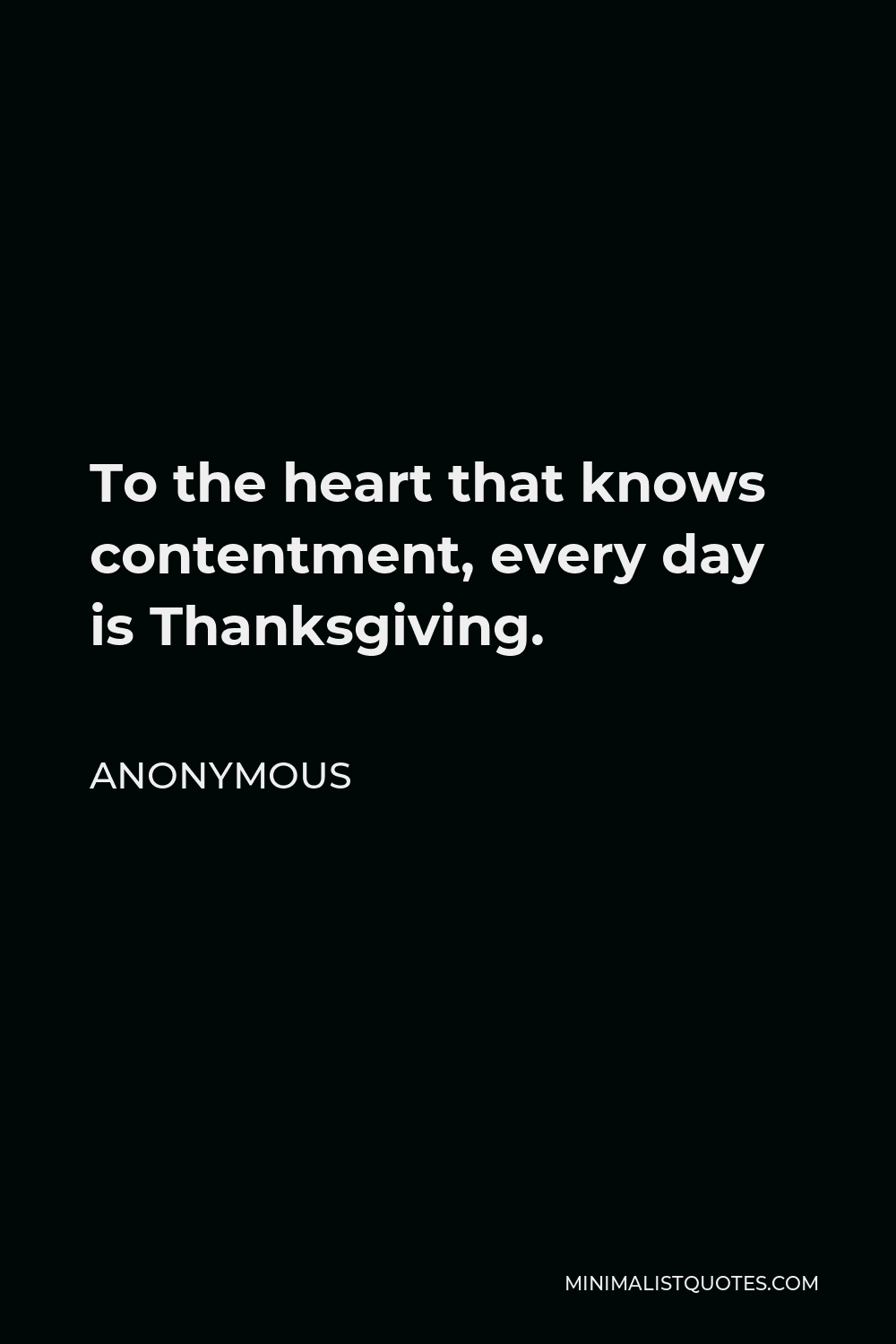 Anonymous Quote - To the heart that knows contentment, every day is Thanksgiving.