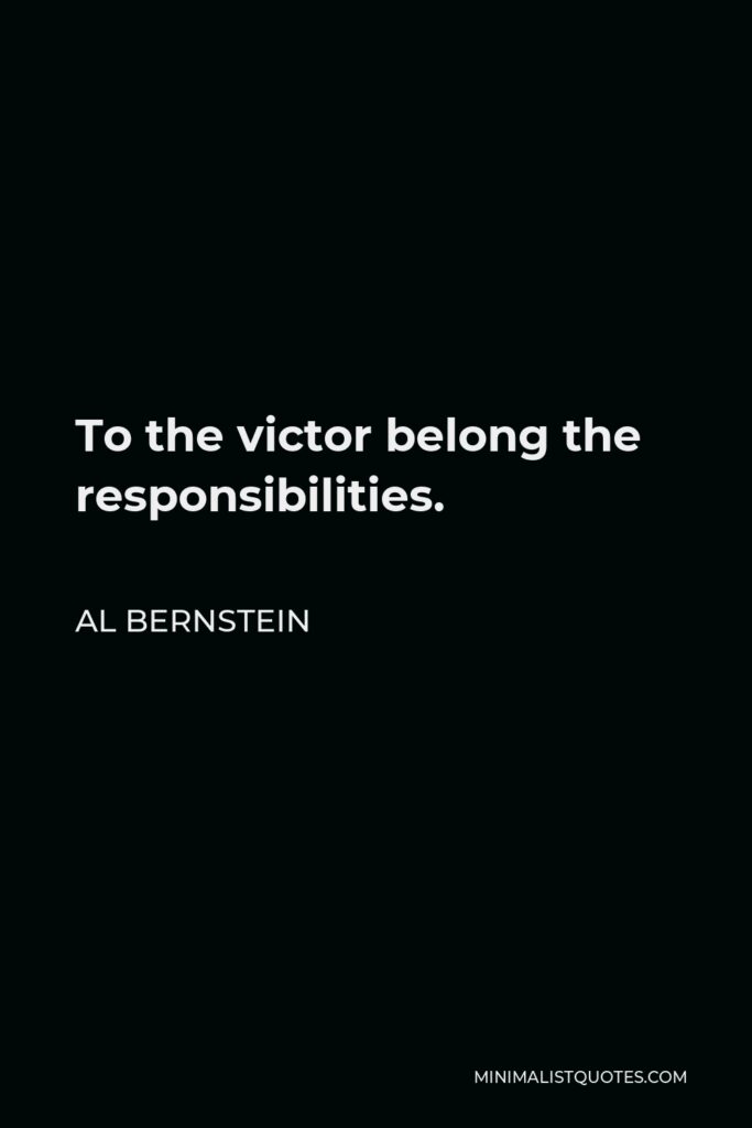 Al Bernstein Quote - To the victor belong the responsibilities.