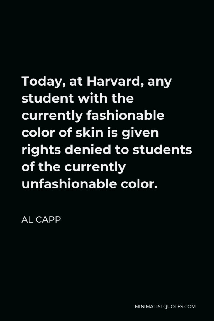 Al Capp Quote - Today, at Harvard, any student with the currently fashionable color of skin is given rights denied to students of the currently unfashionable color.