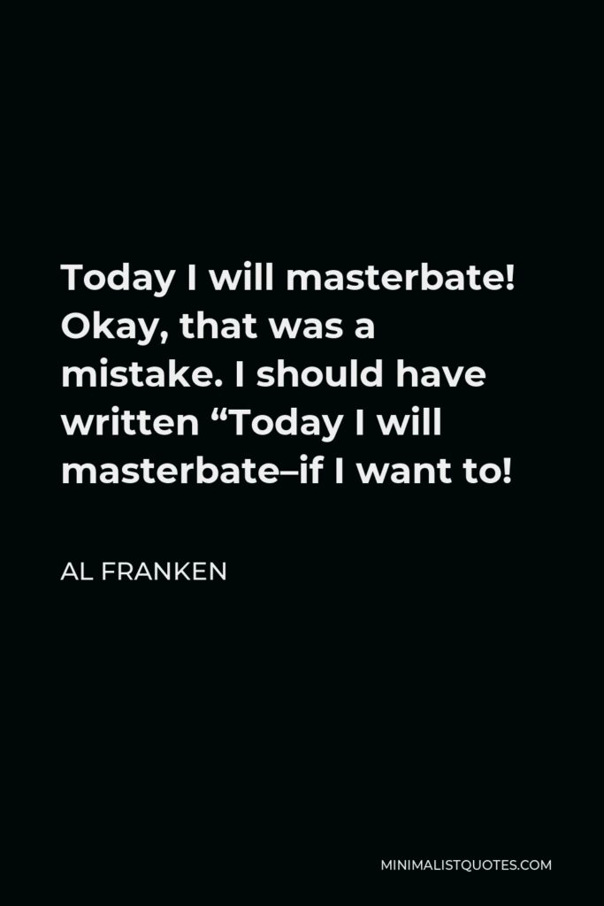 Al Franken Quote - Today I will masterbate! Okay, that was a mistake. I should have written “Today I will masterbate–if I want to!