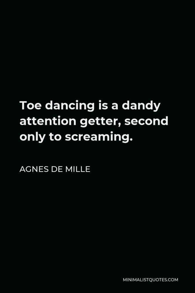 Agnes de Mille Quote - Toe dancing is a dandy attention getter, second only to screaming.