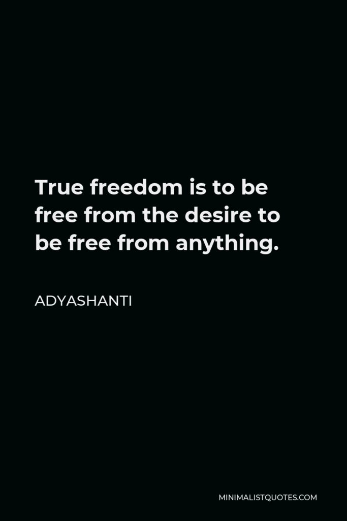 Adyashanti Quote - True freedom is to be free from the desire to be free from anything.