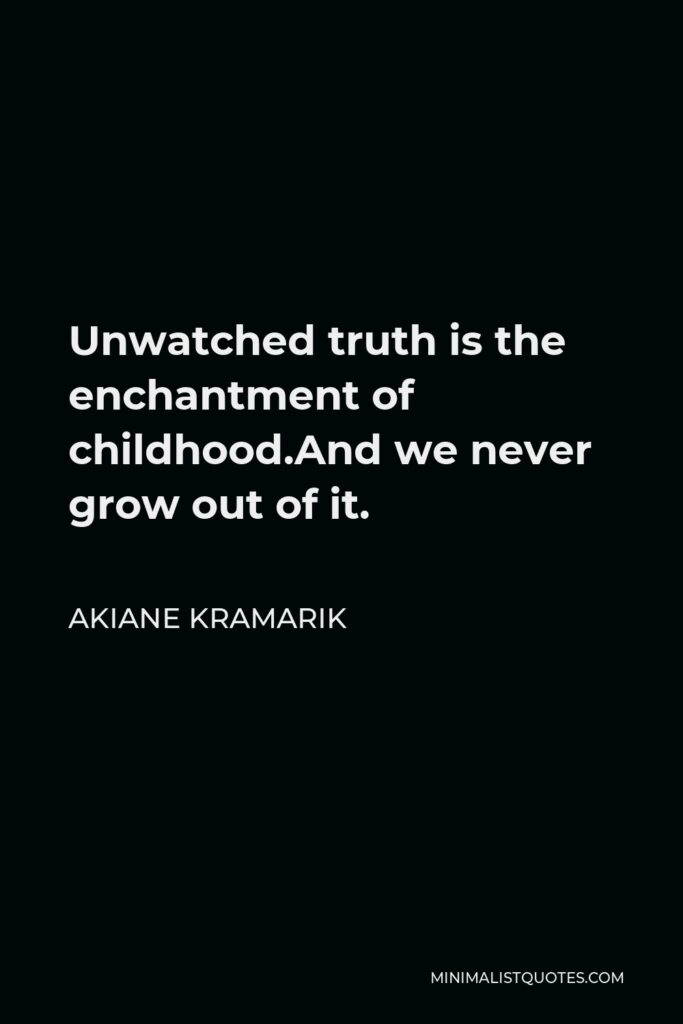 Akiane Kramarik Quote - Unwatched truth is the enchantment of childhood.And we never grow out of it.