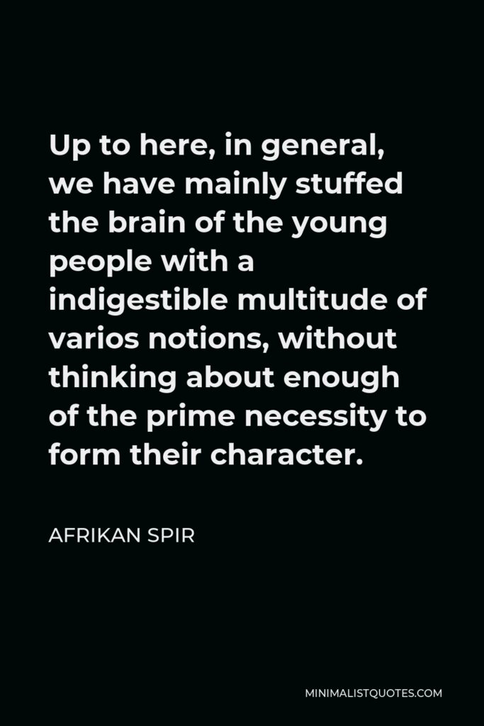 Afrikan Spir Quote - Up to here, in general, we have mainly stuffed the brain of the young people with a indigestible multitude of varios notions, without thinking about enough of the prime necessity to form their character.