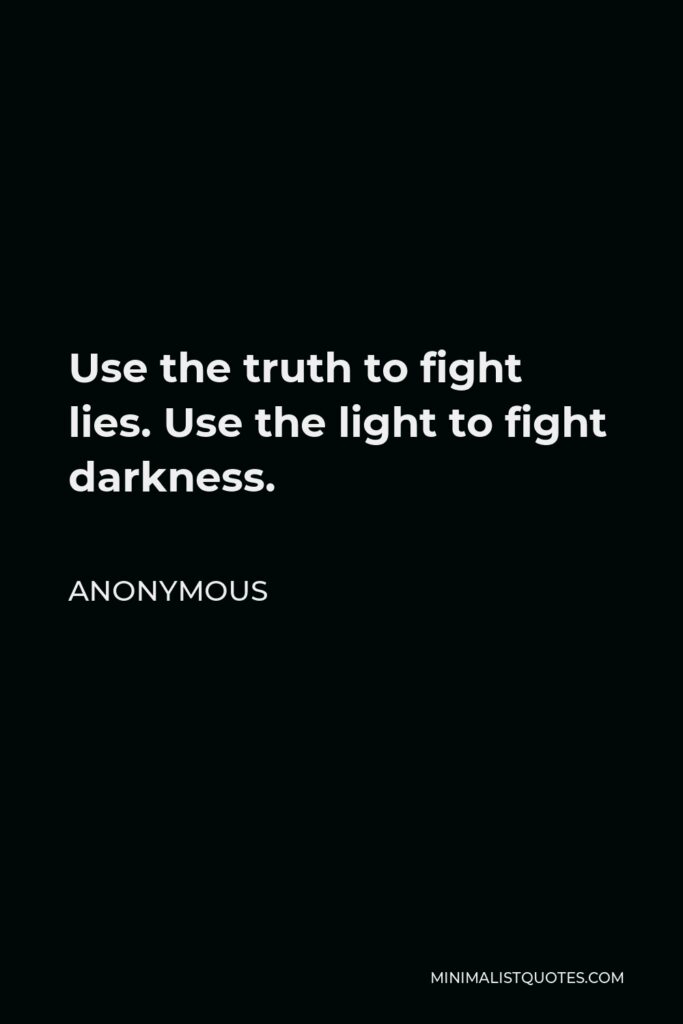 Anonymous Quote - Use the truth to fight lies. Use the light to fight darkness.