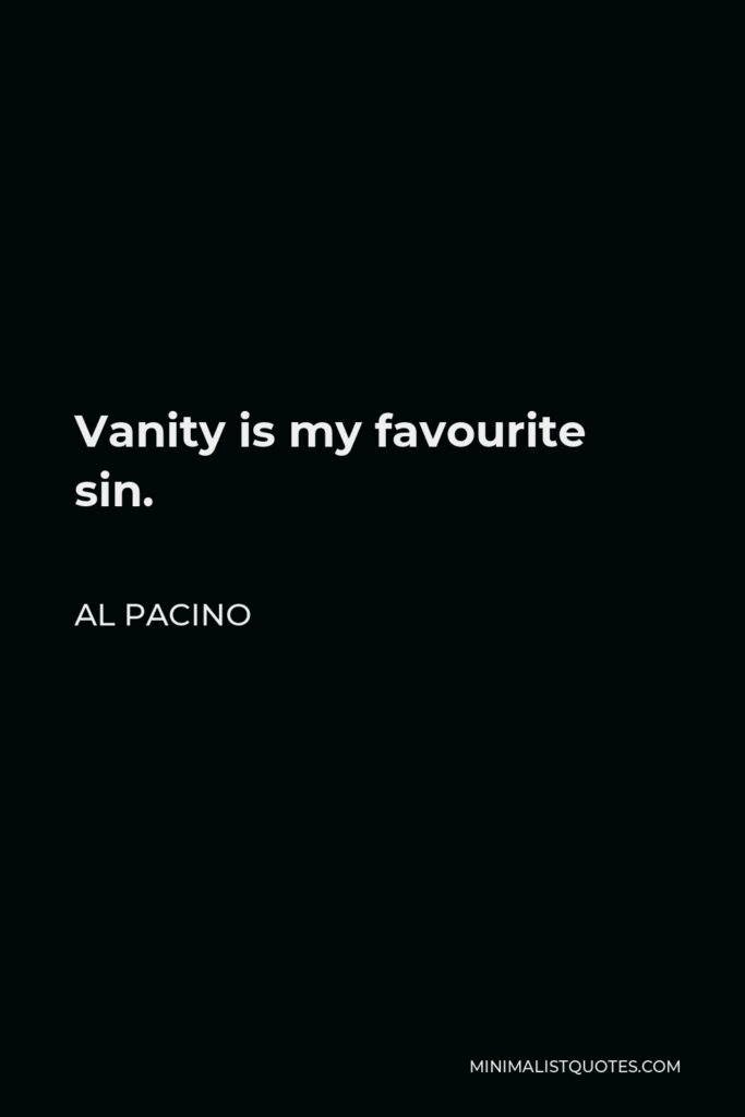 Al Pacino Quote - Vanity is my favourite sin.