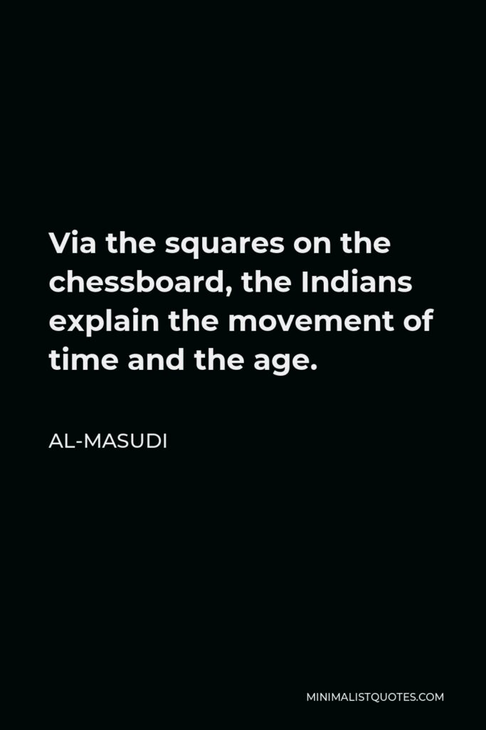 Al-Masudi Quote - Via the squares on the chessboard, the Indians explain the movement of time and the age.