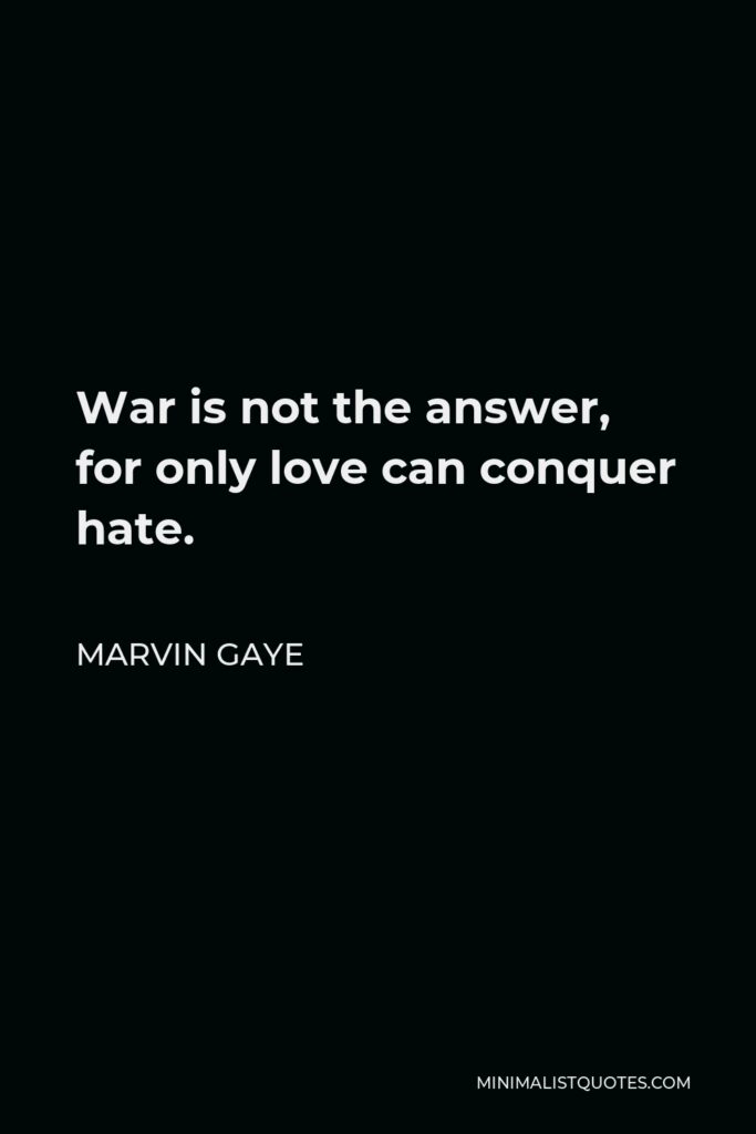 Marvin Gaye Quote - War is not the answer, for only love can conquer hate.