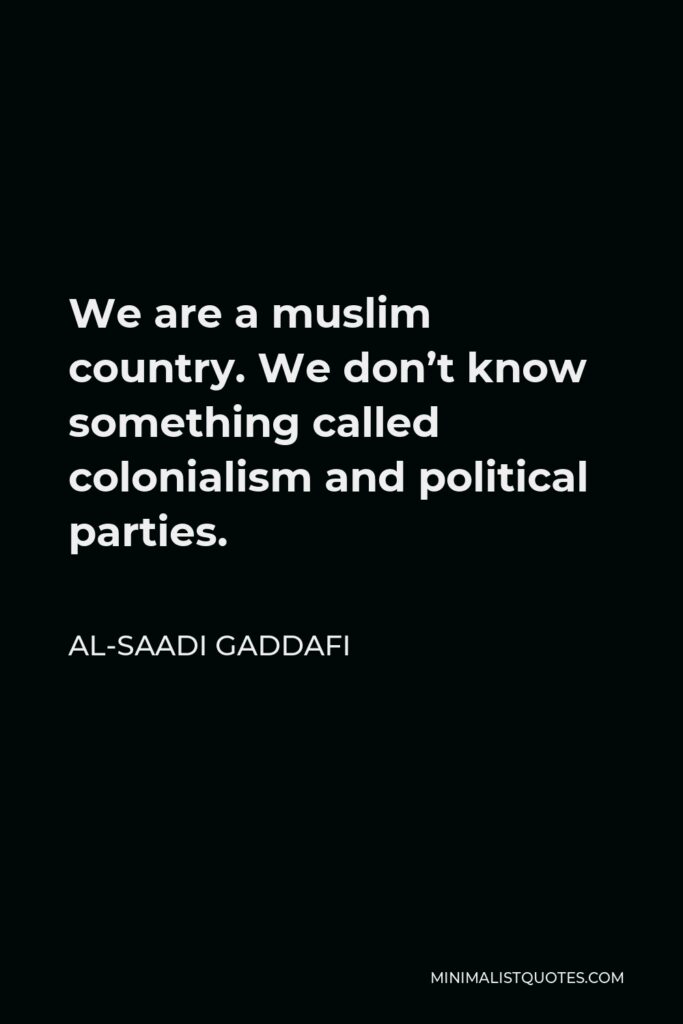 Al-Saadi Gaddafi Quote - We are a muslim country. We don’t know something called colonialism and political parties.