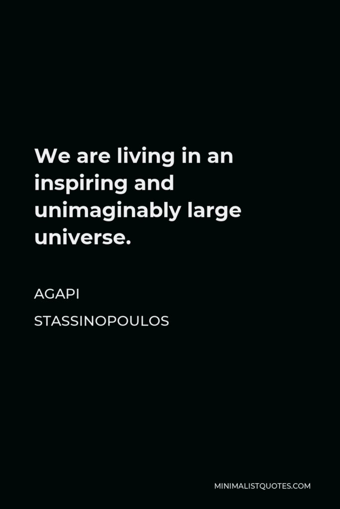 Agapi Stassinopoulos Quote - We are living in an inspiring and unimaginably large universe.