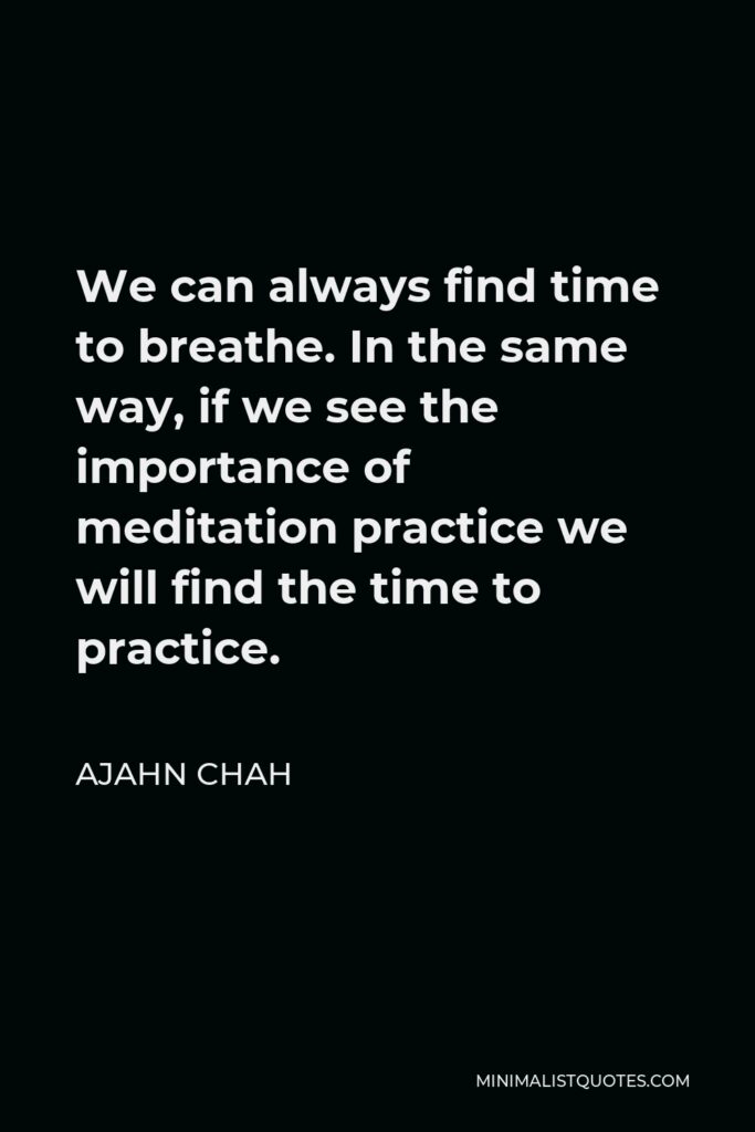 Ajahn Chah Quote - We can always find time to breathe. In the same way, if we see the importance of meditation practice we will find the time to practice.