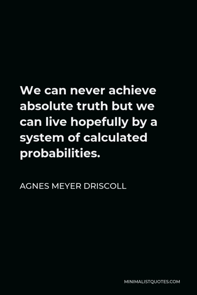 Agnes Meyer Driscoll Quote - We can never achieve absolute truth but we can live hopefully by a system of calculated probabilities.