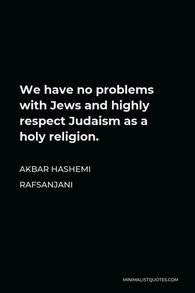 Akbar Hashemi Rafsanjani Quote - We have no problems with Jews and highly respect Judaism as a holy religion.