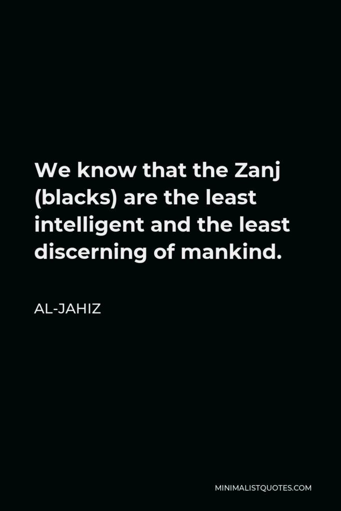 Al-Jahiz Quote - We know that the Zanj (blacks) are the least intelligent and the least discerning of mankind.