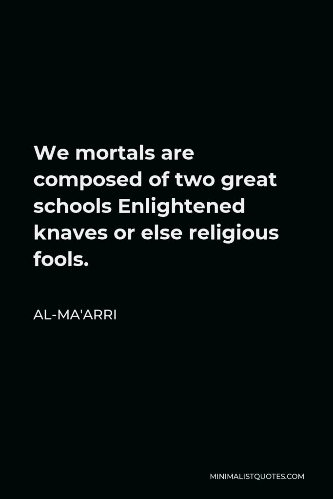 Al-Ma'arri Quote - We mortals are composed of two great schools Enlightened knaves or else religious fools.
