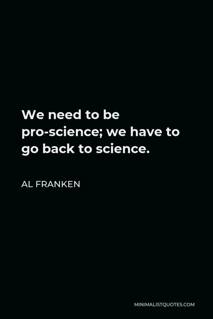 Al Franken Quote - We need to be pro-science; we have to go back to science.