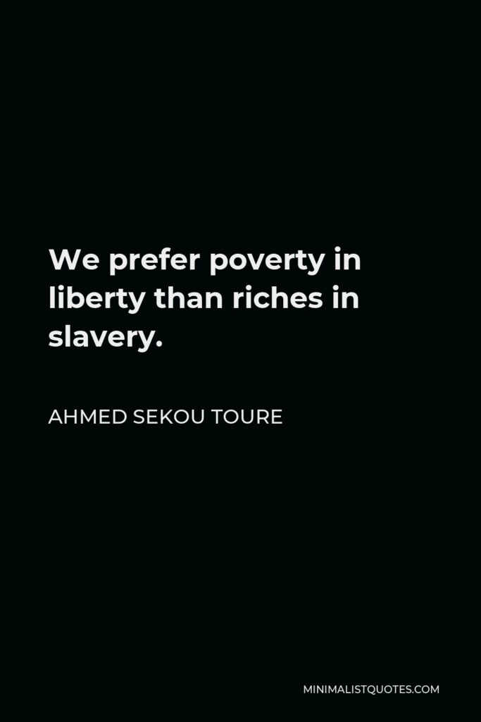 Ahmed Sekou Toure Quote - We prefer poverty in liberty than riches in slavery.