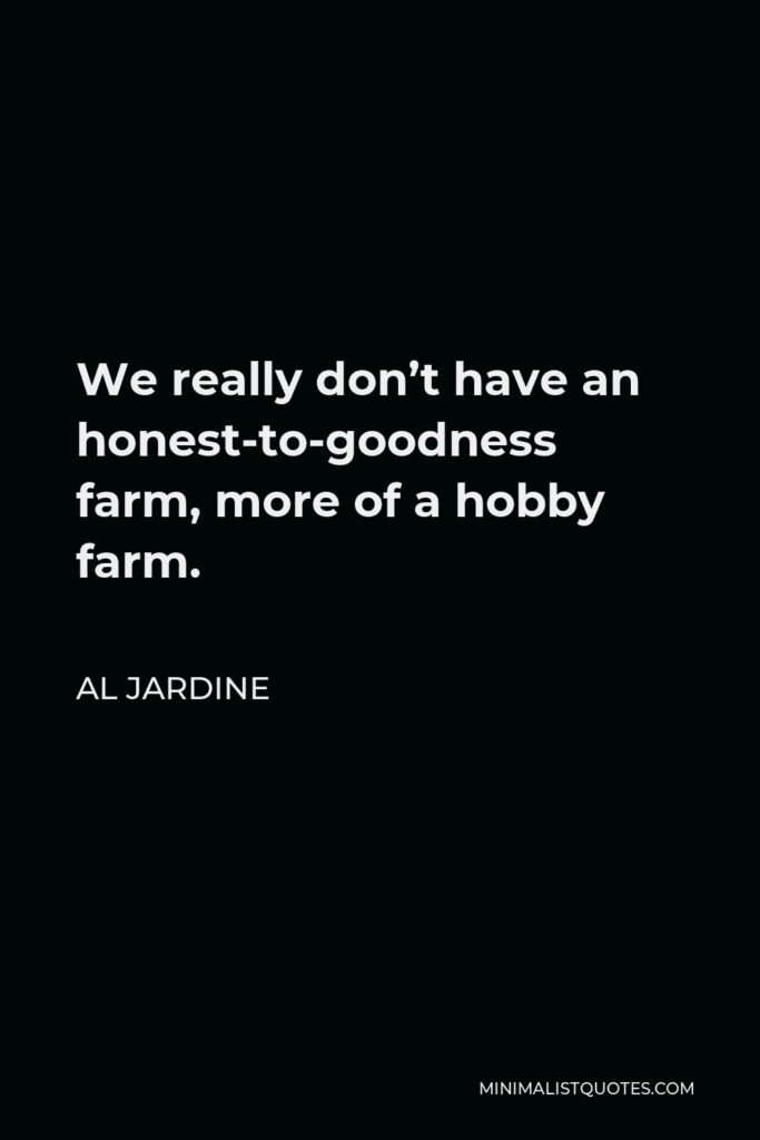 Al Jardine Quote - We really don’t have an honest-to-goodness farm, more of a hobby farm.
