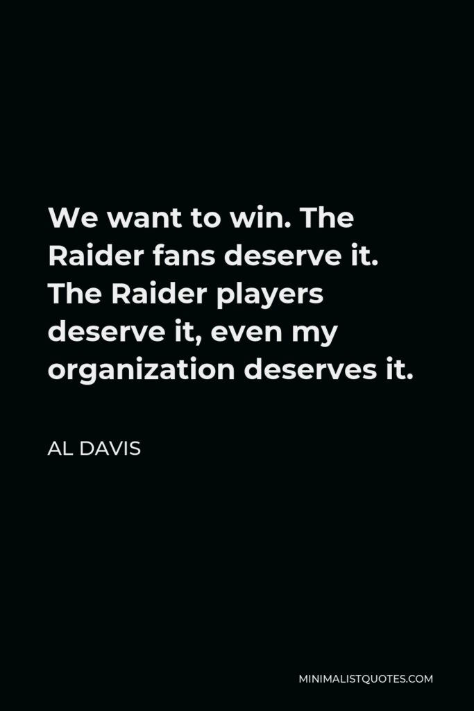 Al Davis Quote - We want to win. The Raider fans deserve it. The Raider players deserve it, even my organization deserves it.