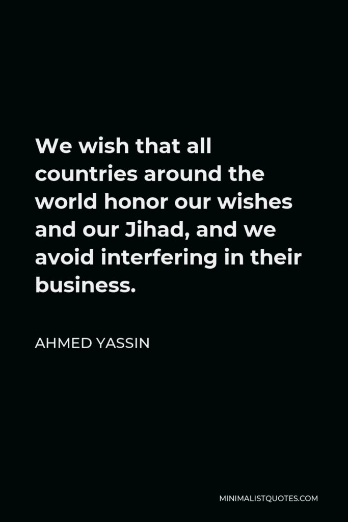 Ahmed Yassin Quote - We wish that all countries around the world honor our wishes and our Jihad, and we avoid interfering in their business.