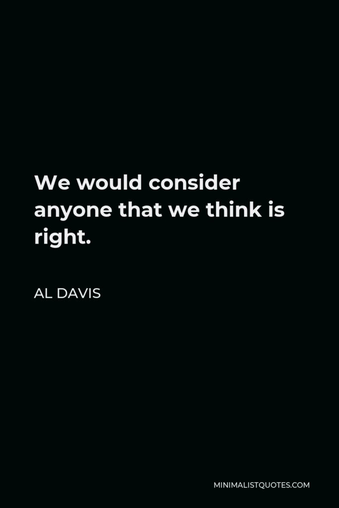 Al Davis Quote - We would consider anyone that we think is right.