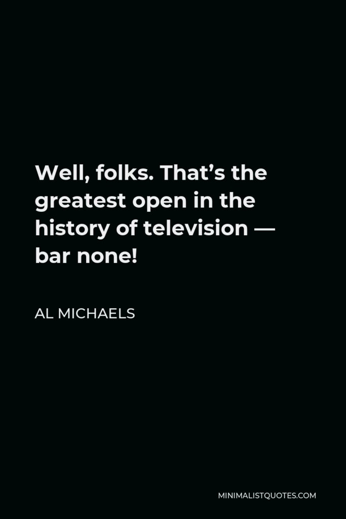 Al Michaels Quote - Well, folks. That’s the greatest open in the history of television — bar none!
