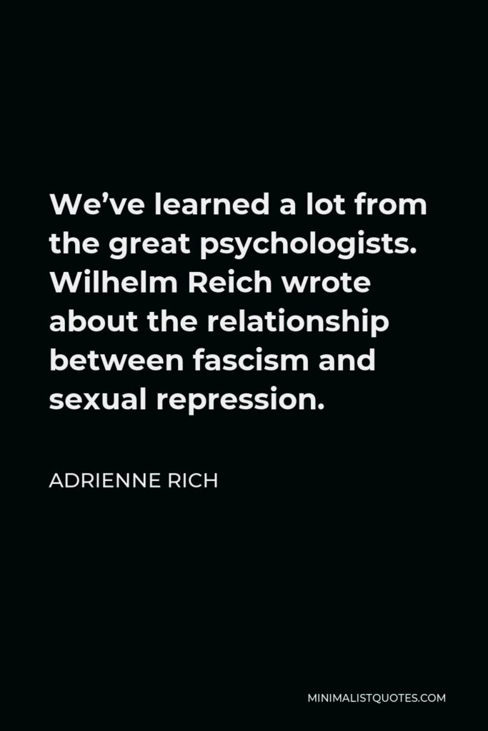 Adrienne Rich Quote - We’ve learned a lot from the great psychologists. Wilhelm Reich wrote about the relationship between fascism and sexual repression.