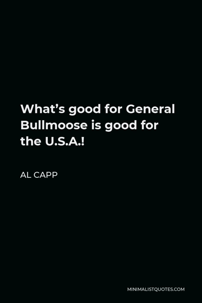 Al Capp Quote - What’s good for General Bullmoose is good for the U.S.A.!