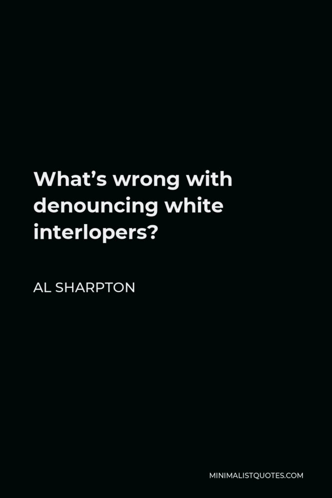Al Sharpton Quote - What’s wrong with denouncing white interlopers?