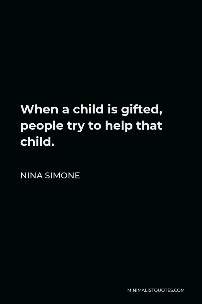 Nina Simone Quote - When a child is gifted, people try to help that child.