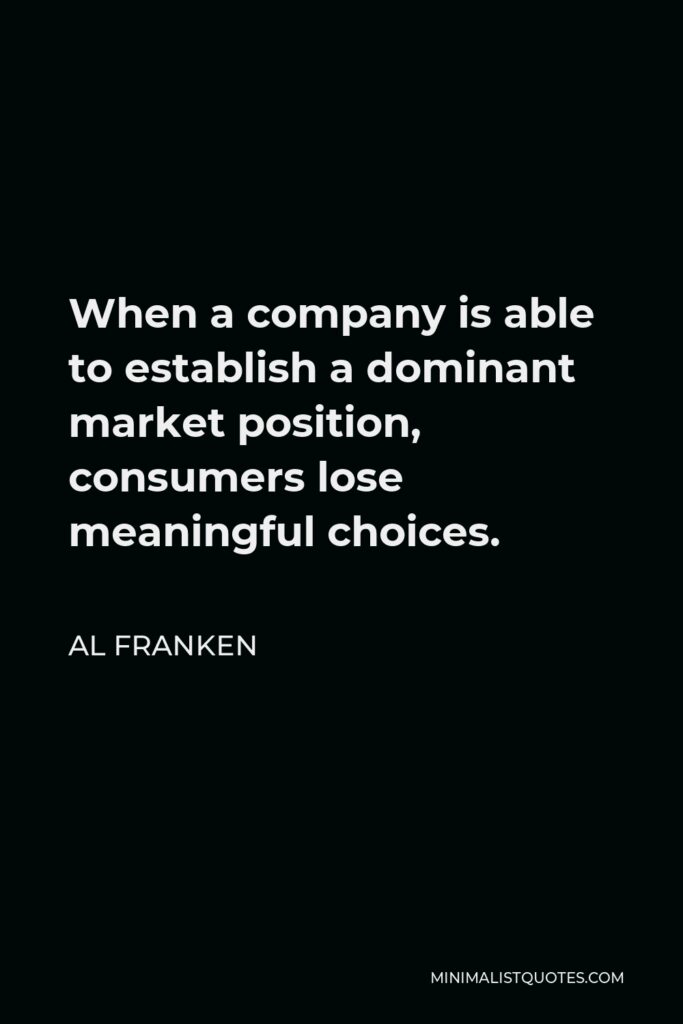 Al Franken Quote - When a company is able to establish a dominant market position, consumers lose meaningful choices.